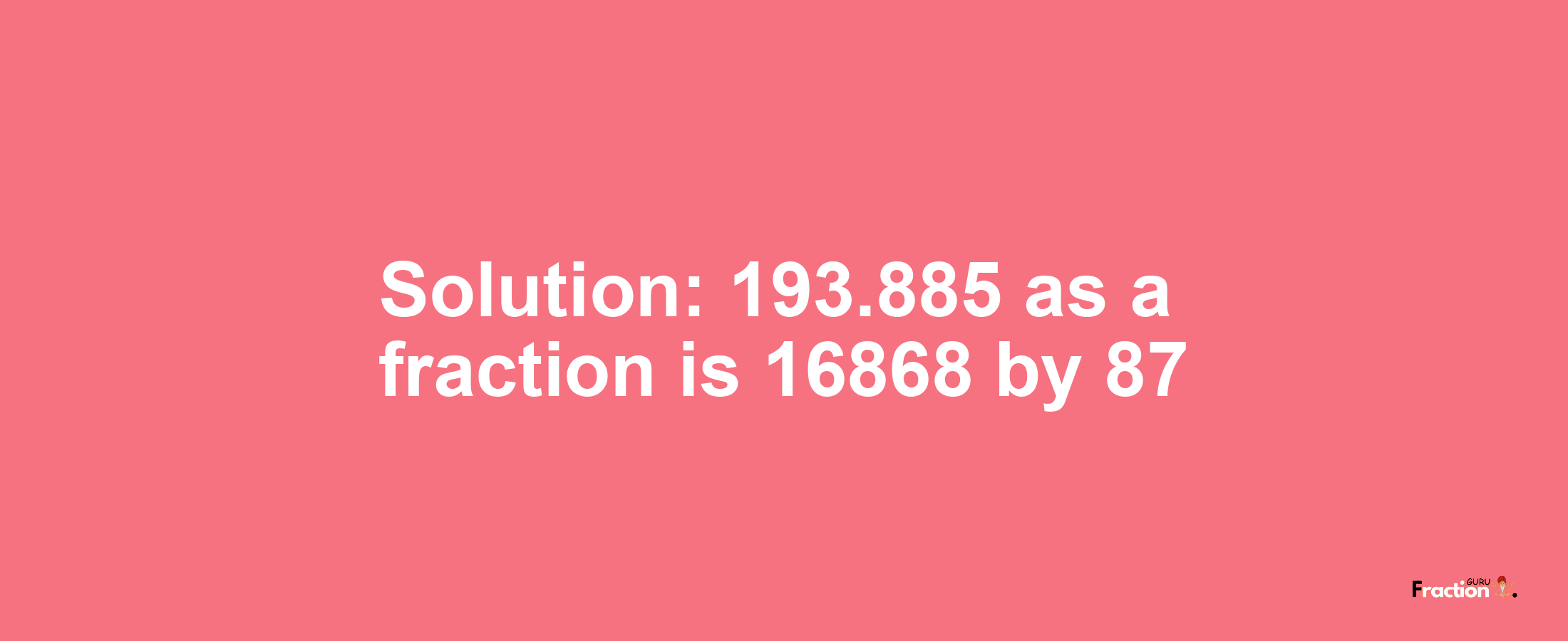 Solution:193.885 as a fraction is 16868/87